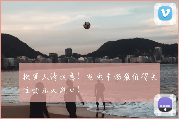 投资人请注意！电竞市场最值得关注的几大风口！