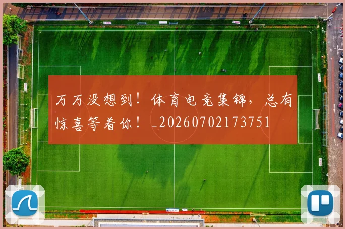 万万没想到！体育电竞集锦，总有惊喜等着你！_20260702173751
