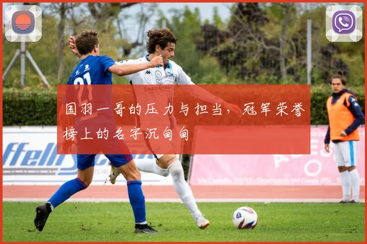 国羽一哥的压力与担当，冠军荣誉榜上的名字沉甸甸