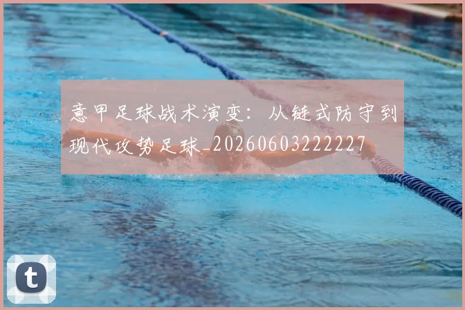 意甲足球战术演变：从链式防守到现代攻势足球_20260603222227