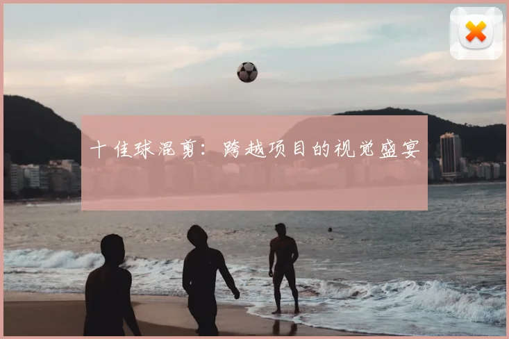 十佳球混剪：跨越项目的视觉盛宴