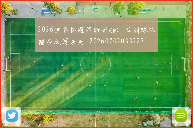 2026世界杯冠军赔率榜：亚洲球队能否改写历史_20260702033227