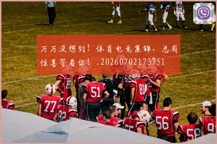 万万没想到!体育电竞集锦,总有惊喜等着你!_20260702173751