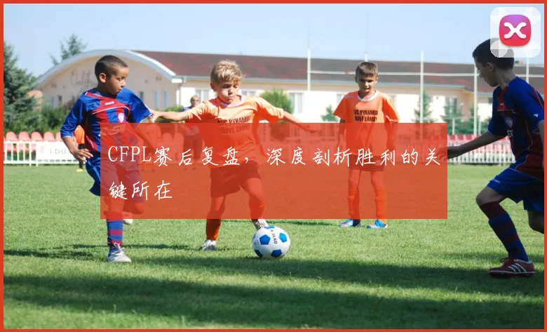 CFPL赛后复盘，深度剖析胜利的关键所在