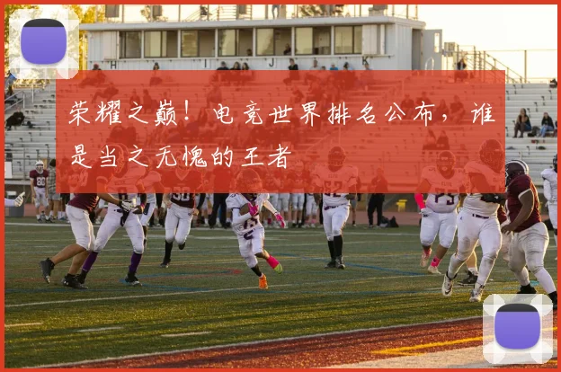 荣耀之巅！电竞世界排名公布，谁是当之无愧的王者