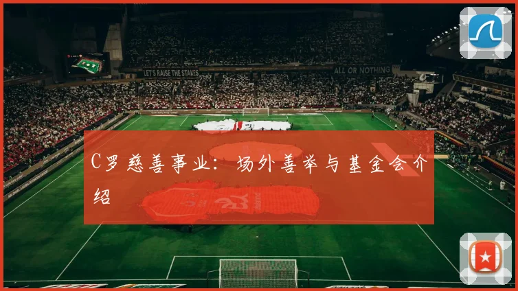C罗慈善事业：场外善举与基金会介绍