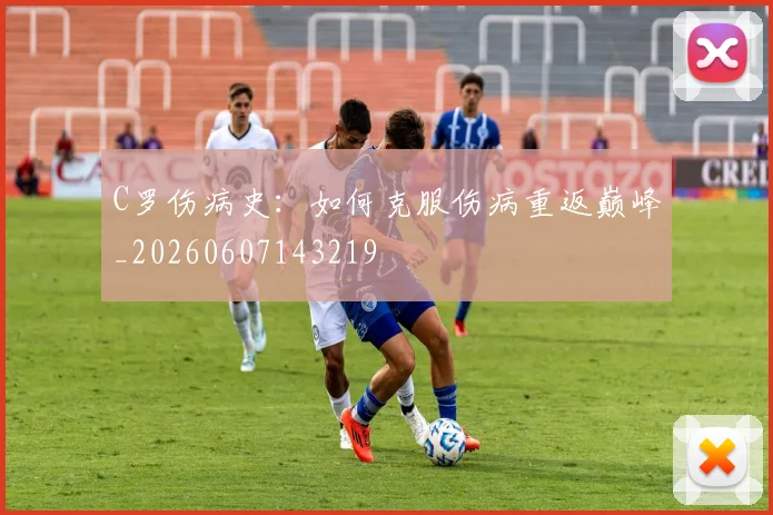 C罗伤病史：如何克服伤病重返巅峰_20260607143219