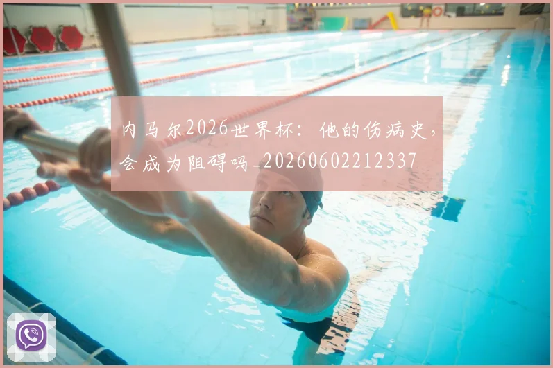 内马尔2026世界杯:他的伤病史,会成为阻碍吗_20260602212337