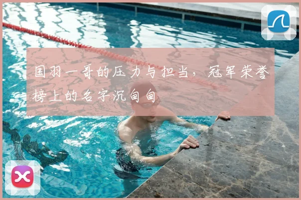 国羽一哥的压力与担当，冠军荣誉榜上的名字沉甸甸