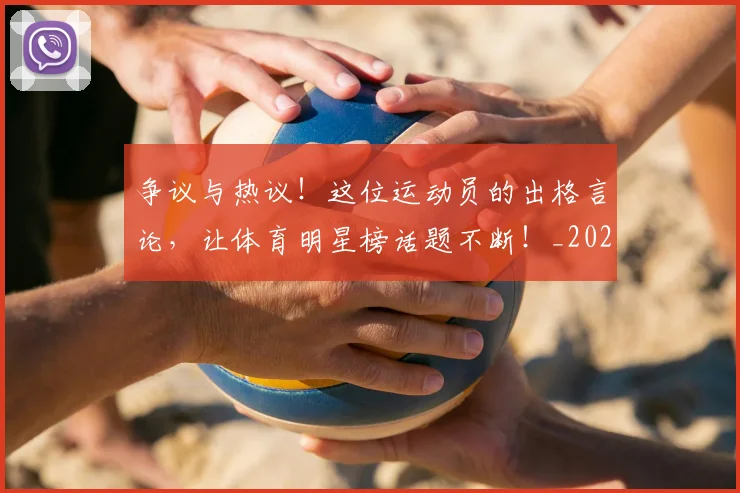 争议与热议！这位运动员的出格言论，让体育明星榜话题不断！_20260531151642_20260703212818