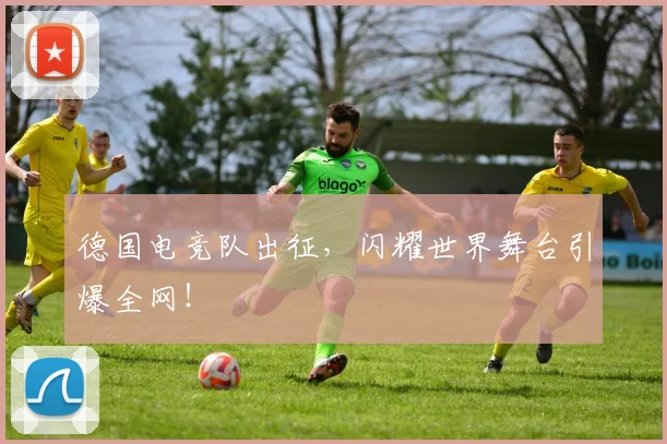 德国电竞队出征，闪耀世界舞台引爆全网！