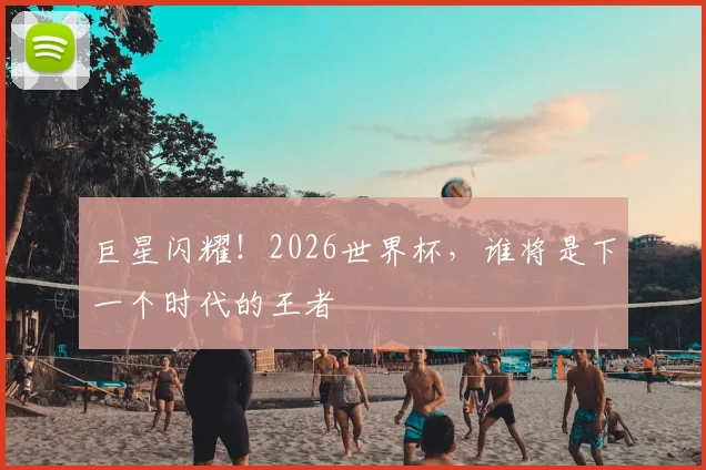 巨星闪耀!2026世界杯,谁将是下一个时代的王者