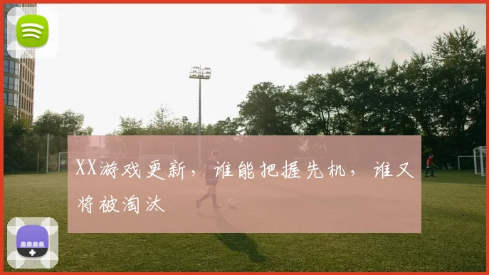 XX游戏更新，谁能把握先机，谁又将被淘汰