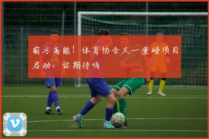 前方高能!体育协会又一重磅项目启动,你期待吗