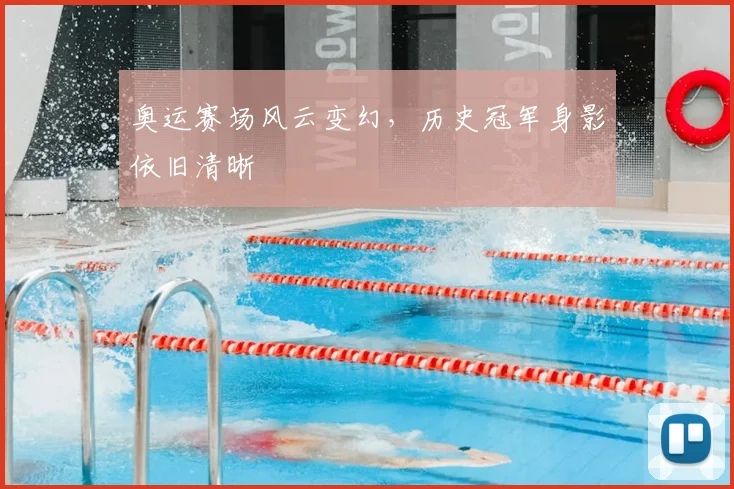 奥运赛场风云变幻，历史冠军身影依旧清晰