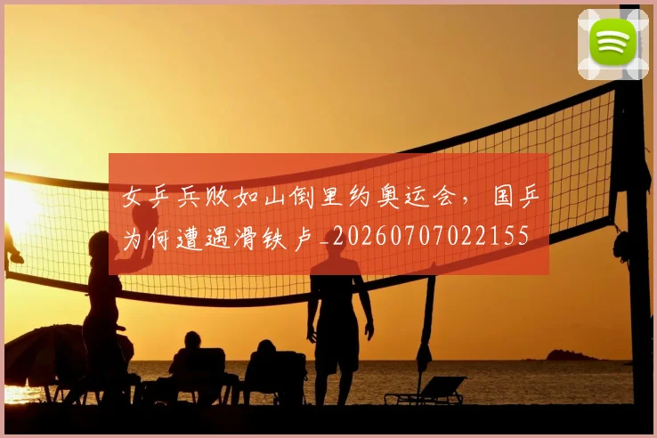 女乒兵败如山倒里约奥运会,国乒为何遭遇滑铁卢_20260707022155