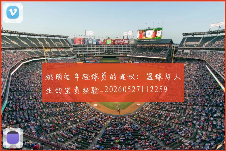 姚明给年轻球员的建议：篮球与人生的宝贵经验_20260527112259