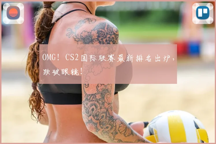 OMG！CS2国际联赛最新排名出炉，跌破眼镜！