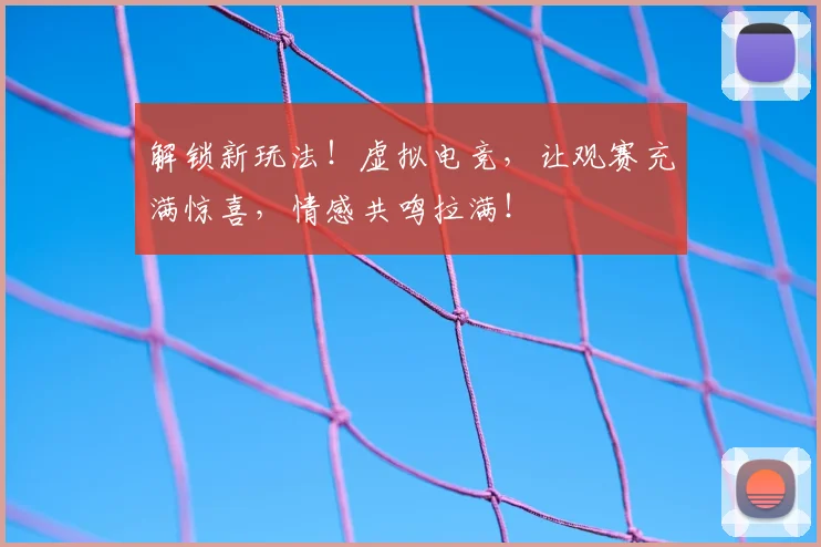 解锁新玩法!虚拟电竞,让观赛充满惊喜,情感共鸣拉满!