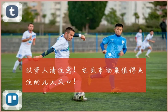 投资人请注意！电竞市场最值得关注的几大风口！
