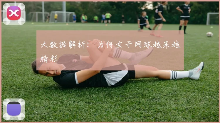 大数据解析：为何女子网球越来越精彩
