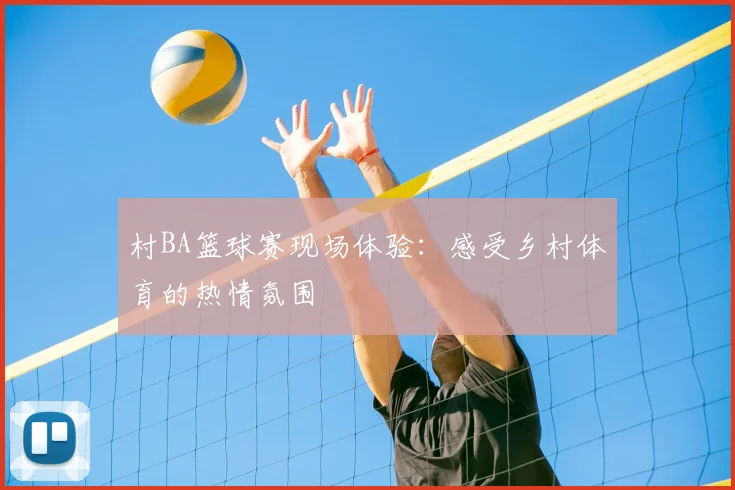 村BA篮球赛现场体验：感受乡村体育的热情氛围