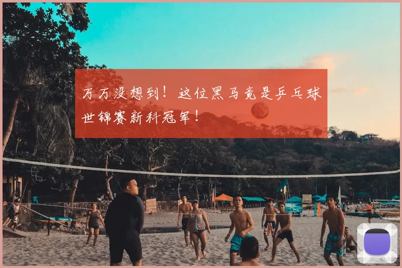 万万没想到！这位黑马竟是乒乓球世锦赛新科冠军！