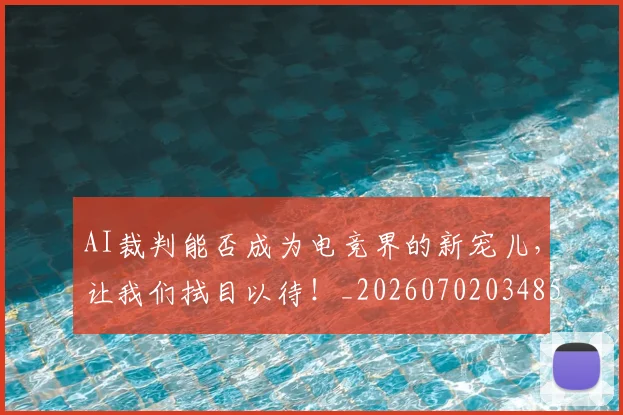 AI裁判能否成为电竞界的新宠儿,让我们拭目以待!_20260702034858
