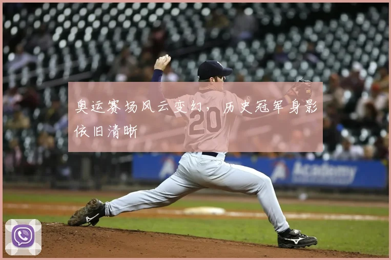 奥运赛场风云变幻，历史冠军身影依旧清晰