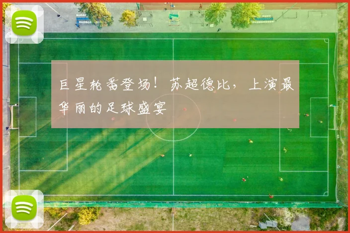 巨星轮番登场!苏超德比,上演最华丽的足球盛宴