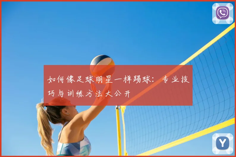如何像足球明星一样踢球：专业技巧与训练方法大公开