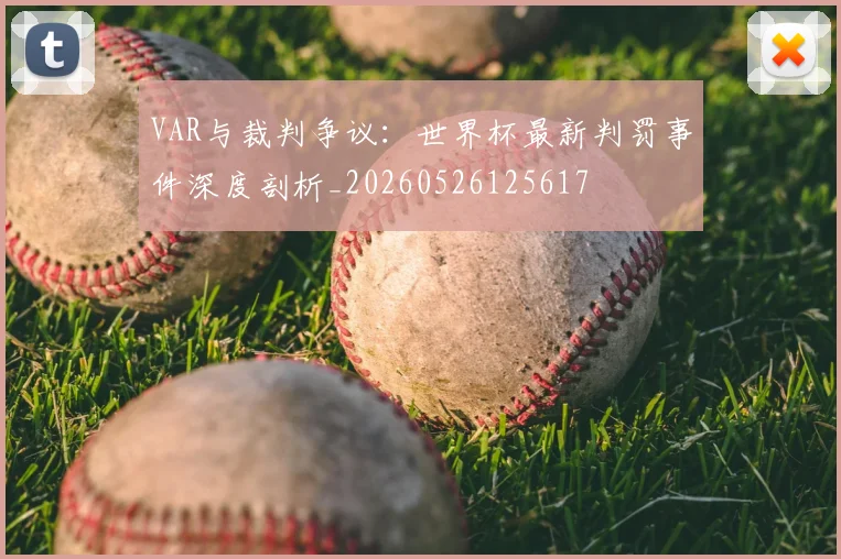VAR与裁判争议：世界杯最新判罚事件深度剖析_20260526125617