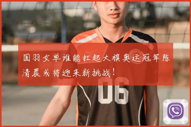 国羽女单谁能扛起大旗奥运冠军陈清晨或将迎来新挑战！
