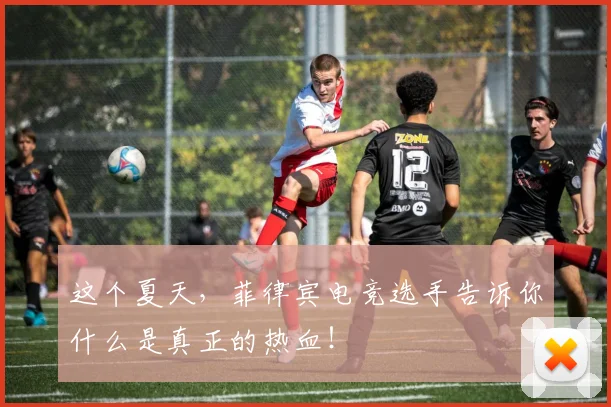 这个夏天，菲律宾电竞选手告诉你什么是真正的热血！