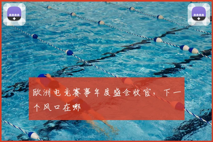欧洲电竞赛事年度盛会收官，下一个风口在哪