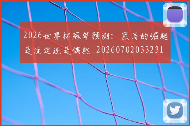 2026世界杯冠军预测：黑马的崛起是注定还是偶然_20260702033231
