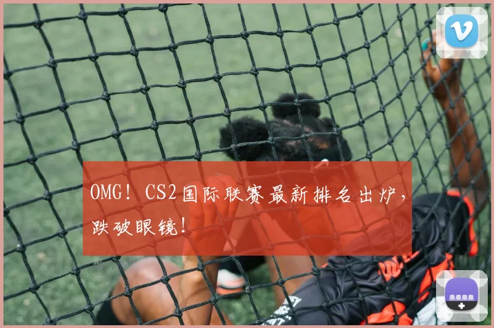 OMG！CS2国际联赛最新排名出炉，跌破眼镜！