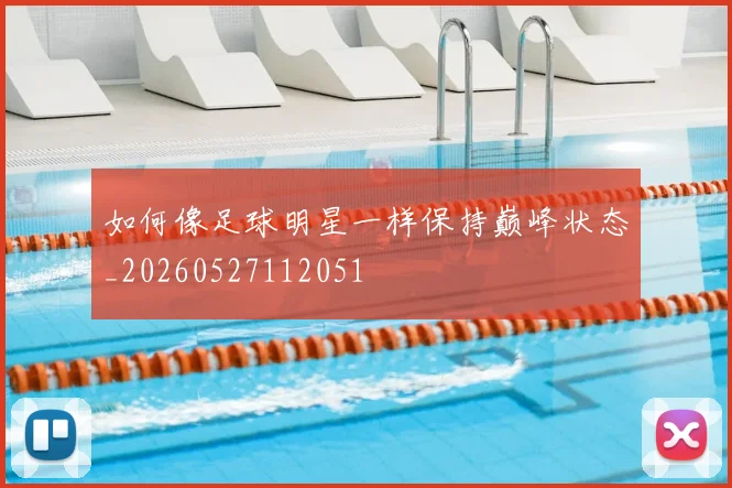 如何像足球明星一样保持巅峰状态_20260527112051