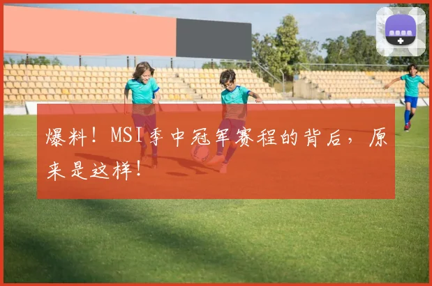 爆料！MSI季中冠军赛程的背后，原来是这样！