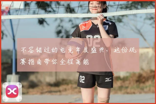 不容错过的电竞年度盛典，这份观赛指南带你全程高能