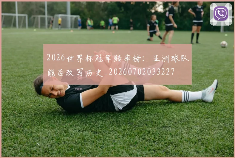 2026世界杯冠军赔率榜：亚洲球队能否改写历史_20260702033227