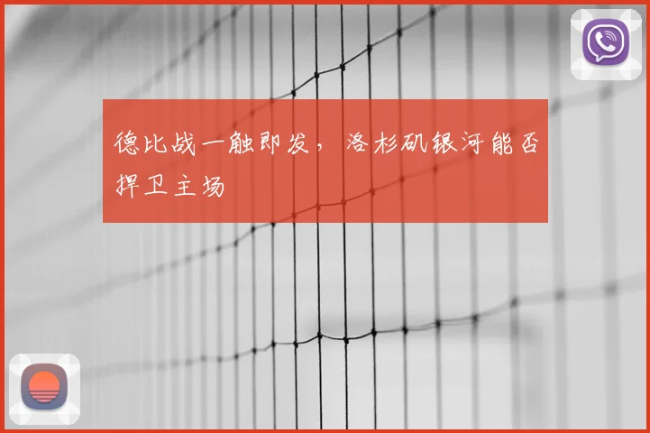德比战一触即发，洛杉矶银河能否捍卫主场