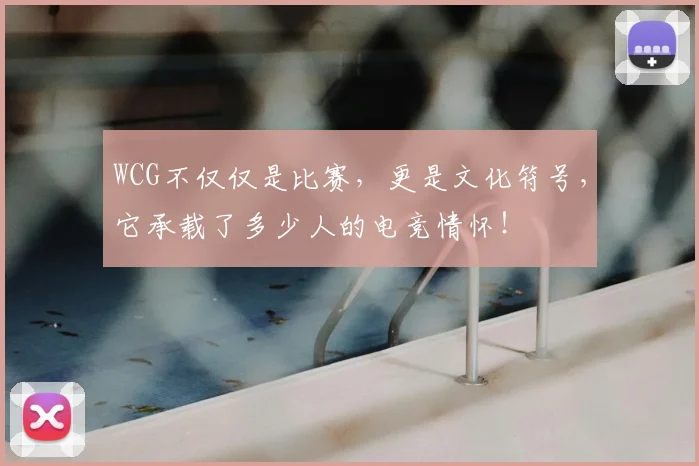 WCG不仅仅是比赛，更是文化符号，它承载了多少人的电竞情怀！