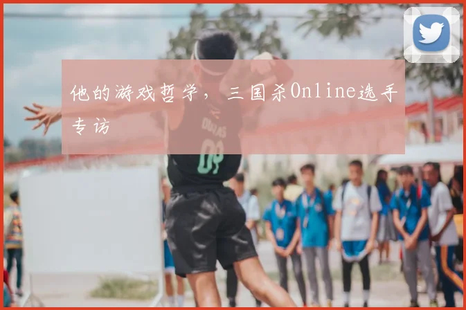 他的游戏哲学，三国杀Online选手专访